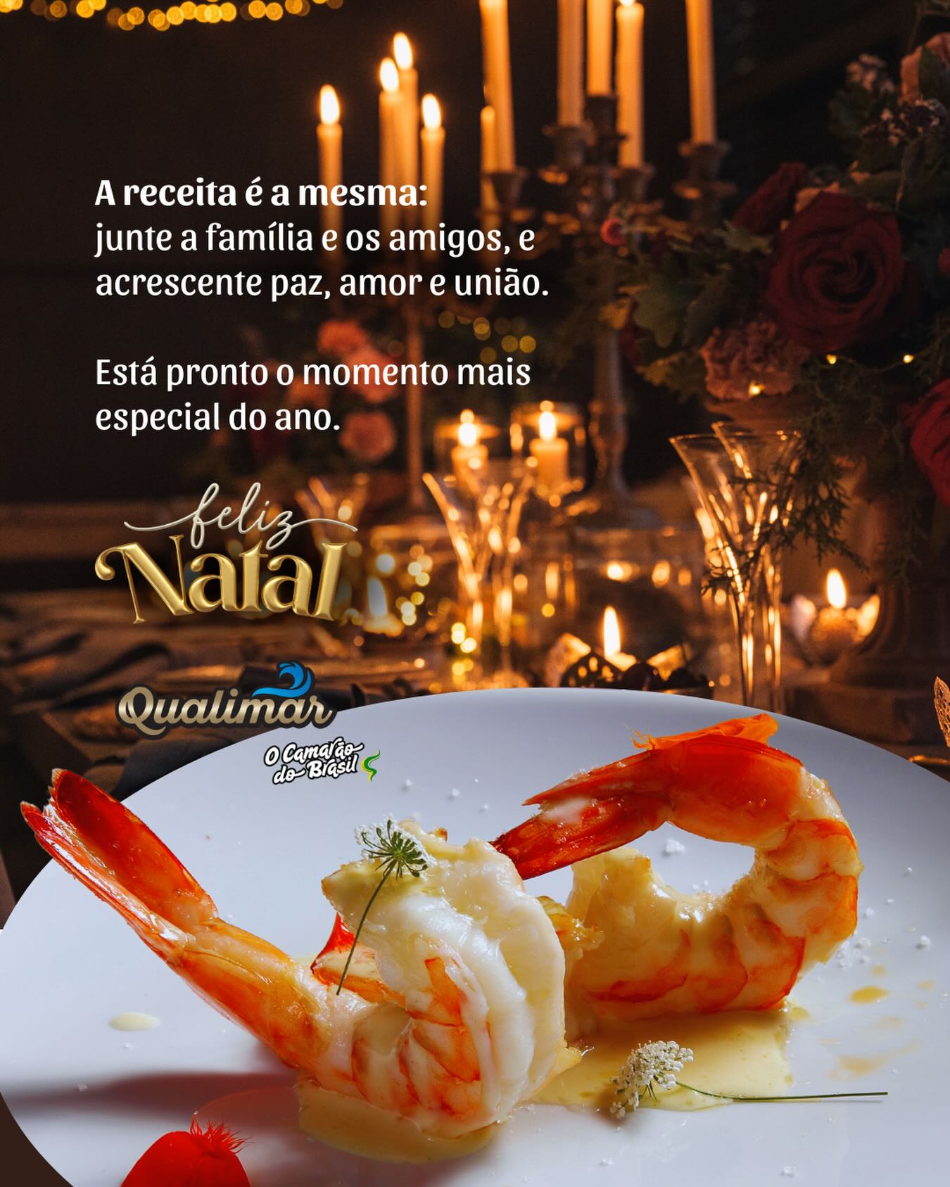 Neste Natal, o Brasil se reúne em volta da mesa para celebrar o que realmente importa: paz, amor e união.

E que venha um Ano Novo pra lá de especial, cheio de cores e sabores, conquistas, encontros felizes, além de muitos motivos para brindar.

É nesse clima de brasilidade e alegria que a gente deseja um Feliz Natal!

São os votos da Qualimar. O Camarão do Brasil.